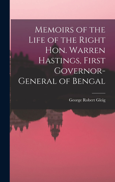 Memoirs of the Life of the Right Hon. Warren Hastings, First Governor-General of Bengal Memoirs of the Life of the Right Hon. Warren Hastings, First Governor-General of Bengal
