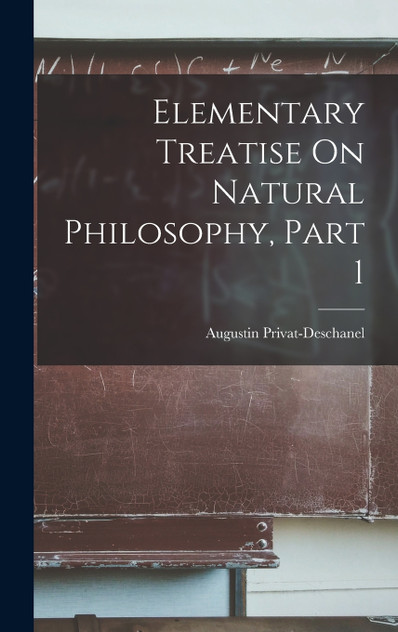 Elementary Treatise On Natural Philosophy, Part 1 Elementary Treatise On Natural Philosophy, Part 1