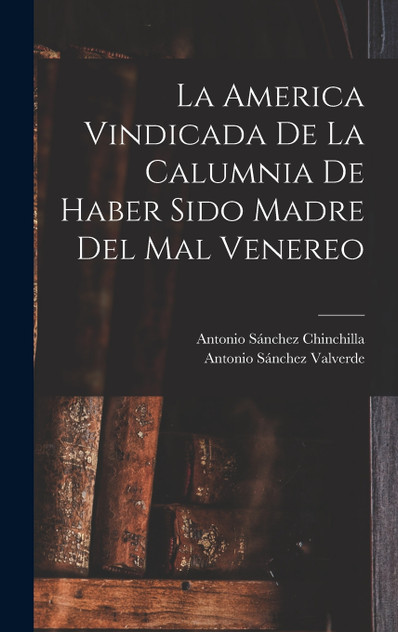 La America Vindicada De La Calumnia De Haber Sido Madre Del Mal Venereo La America Vindicada De La Calumnia De Haber Sido Madre Del Mal Venereo