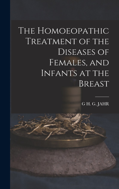 The Homoeopathic Treatment of the Diseases of Females, and Infants at the Breast The Homoeopathic Treatment of the Diseases of Females, and Infants at the Breast