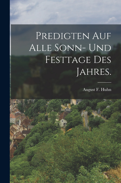 Predigten auf alle Sonn- und Festtage des Jahres. Predigten auf alle Sonn- und Festtage des Jahres.