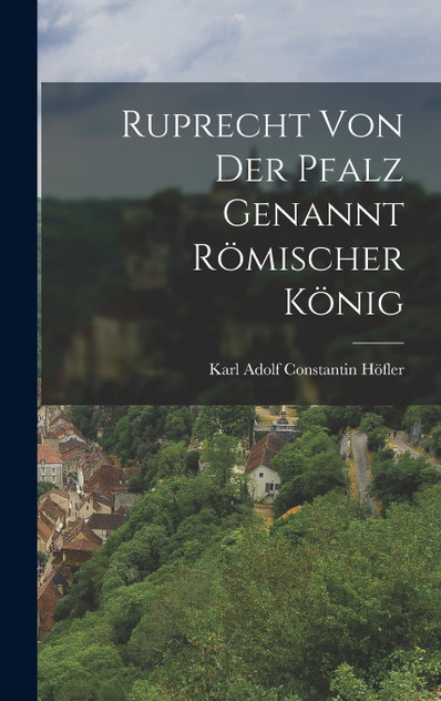Ruprecht von der Pfalz genannt römischer König Ruprecht von der Pfalz genannt römischer König