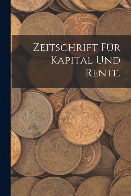 Zeitschrift für Kapital und Rente. Zeitschrift für Kapital und Rente.