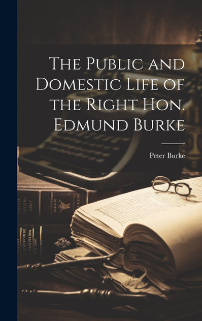 The Public and Domestic Life of the Right Hon. Edmund Burke The Public and Domestic Life of the Right Hon. Edmund Burke