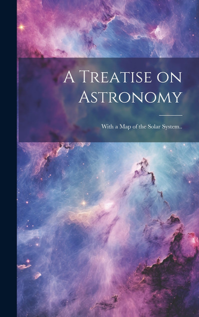 A Treatise on Astronomy; With a Map of the Solar System.. A Treatise on Astronomy; With a Map of the Solar System..