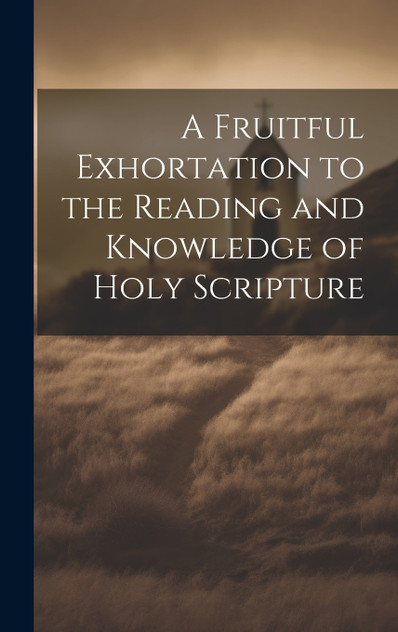 A Fruitful Exhortation to the Reading and Knowledge of Holy Scripture