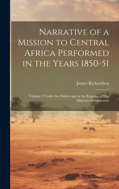Narrative of a Mission to Central Africa Performed in the Years 1850-51 Narrative of a Mission to Central Africa Performed in the Years 1850-51