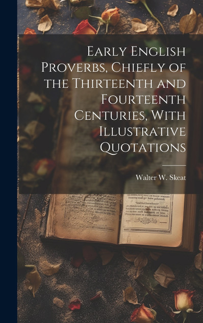 Early English Proverbs, Chiefly of the Thirteenth and Fourteenth Centuries, With Illustrative Quotations Early English Proverbs, Chiefly of the Thirteenth and Fourteenth Centuries, With Illustrative Quotations
