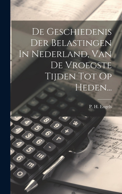 De Geschiedenis Der Belastingen In Nederland, Van De Vroegste Tijden Tot Op Heden... De Geschiedenis Der Belastingen In Nederland, Van De Vroegste Tijden Tot Op Heden...