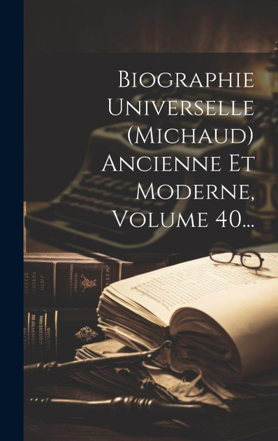 Biographie Universelle (michaud) Ancienne Et Moderne, Volume 40...