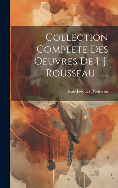 Collection Complete Des Oeuvres De J. J. Rousseau ......