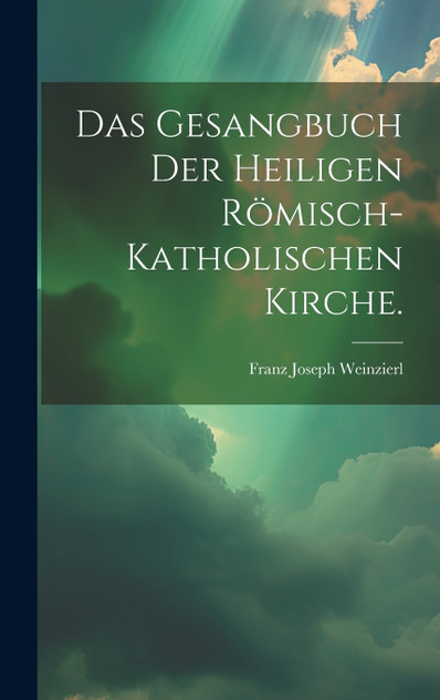 Das Gesangbuch der heiligen römisch-katholischen Kirche. Das Gesangbuch der heiligen römisch-katholischen Kirche.