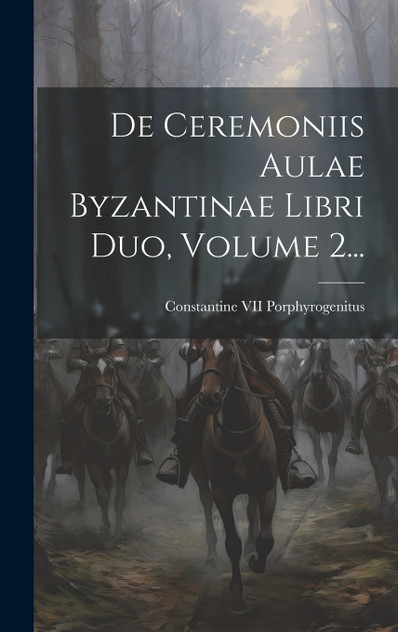 De Ceremoniis Aulae Byzantinae Libri Duo, Volume 2... De Ceremoniis Aulae Byzantinae Libri Duo, Volume 2...