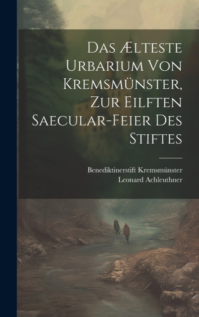 Das Ælteste Urbarium von Kremsmünster, zur eilften Saecular-Feier des Stiftes Das Ælteste Urbarium von Kremsmünster, zur eilften Saecular-Feier des Stiftes