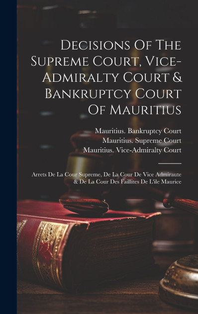 Decisions Of The Supreme Court, Vice-admiralty Court & Bankruptcy Court Of Mauritius Decisions Of The Supreme Court, Vice-admiralty Court & Bankruptcy Court Of Mauritius