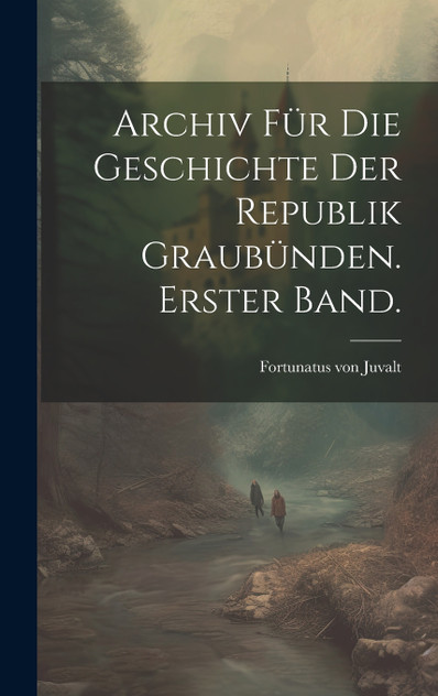Archiv für die Geschichte der Republik Graubünden. Erster Band. Archiv für die Geschichte der Republik Graubünden. Erster Band.