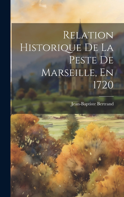 Relation Historique De La Peste De Marseille, En 1720 Relation Historique De La Peste De Marseille, En 1720