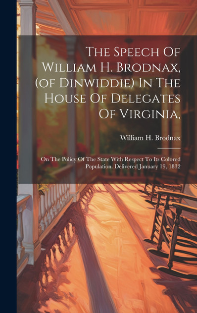 The Speech Of William H. Brodnax, (of Dinwiddie) In The House Of Delegates Of Virginia, The Speech Of William H. Brodnax, (of Dinwiddie) In The House Of Delegates Of Virginia,