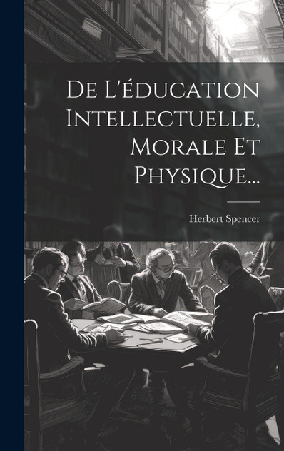 De L'éducation Intellectuelle, Morale Et Physique... De L'éducation Intellectuelle, Morale Et Physique...