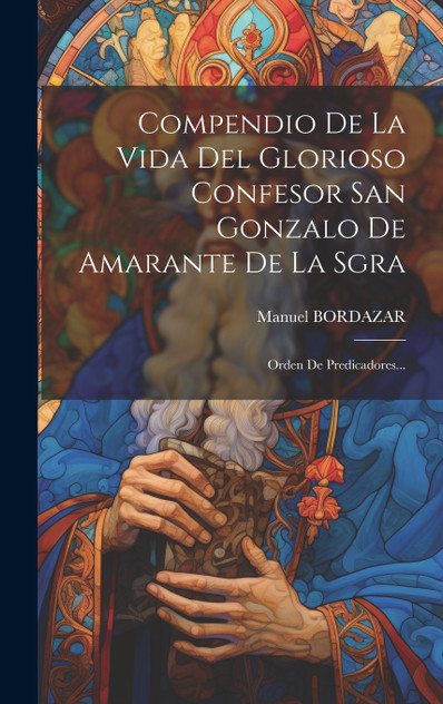 Compendio De La Vida Del Glorioso Confesor San Gonzalo De Amarante De La Sgra Compendio De La Vida Del Glorioso Confesor San Gonzalo De Amarante De La Sgra