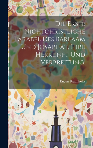 Die Erste Nichtchristliche Parabel des Barlaam und Josaphat, ihre Herkunft und Verbreitung. Die Erste Nichtchristliche Parabel des Barlaam und Josaphat, ihre Herkunft und Verbreitung.