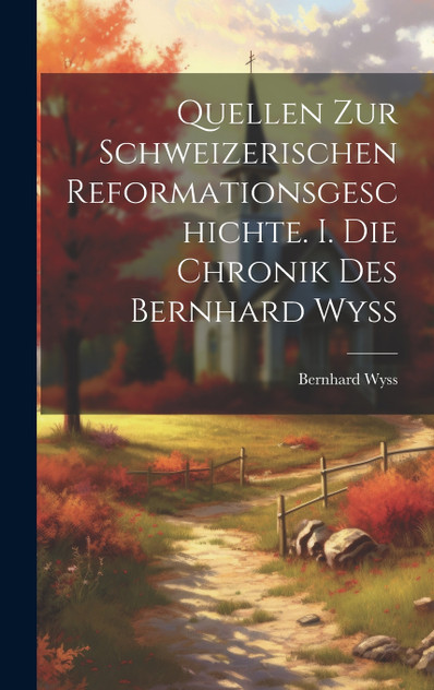 Quellen zur schweizerischen Reformationsgeschichte. I. Die Chronik des Bernhard Wyss Quellen zur schweizerischen Reformationsgeschichte. I. Die Chronik des Bernhard Wyss