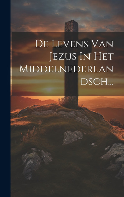 De Levens Van Jezus In Het Middelnederlandsch...