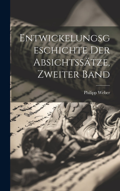 Entwickelungsgeschichte der Absichtssätze, Zweiter Band Entwickelungsgeschichte der Absichtssätze, Zweiter Band