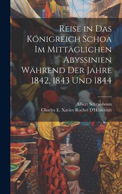 Reise in Das Königreich Schoa Im Mittäglichen Abyssinien Während Der Jahre 1842, 1843 Und 1844 Reise in Das Königreich Schoa Im Mittäglichen Abyssinien Während Der Jahre 1842, 1843 Und 1844