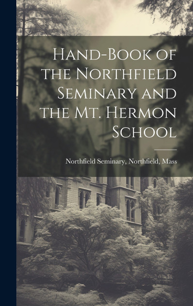 Hand-Book of the Northfield Seminary and the Mt. Hermon School Hand-Book of the Northfield Seminary and the Mt. Hermon School