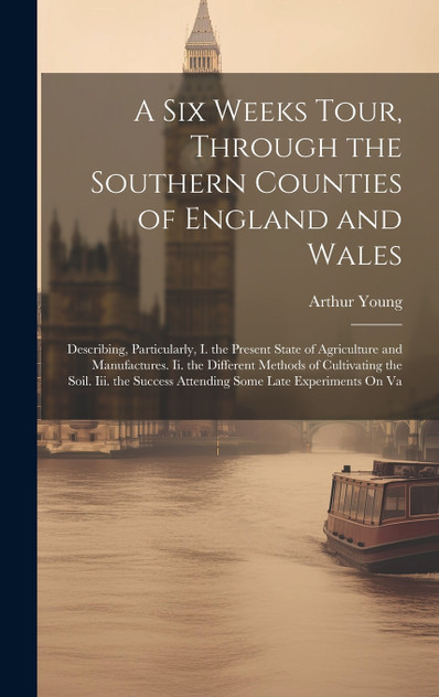 A Six Weeks Tour, Through the Southern Counties of England and Wales A Six Weeks Tour, Through the Southern Counties of England and Wales