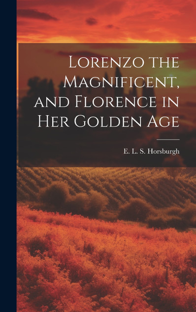 Lorenzo the Magnificent, and Florence in Her Golden Age Lorenzo the Magnificent, and Florence in Her Golden Age
