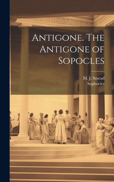 Antigone. The Antigone of Sopocles Antigone. The Antigone of Sopocles