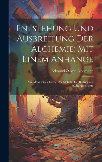 Entstehung und Ausbreitung der Alchemie; mit einem Anhange Entstehung und Ausbreitung der Alchemie; mit einem Anhange