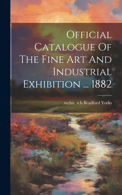 Official Catalogue Of The Fine Art And Industrial Exhibition ... 1882 Official Catalogue Of The Fine Art And Industrial Exhibition ... 1882