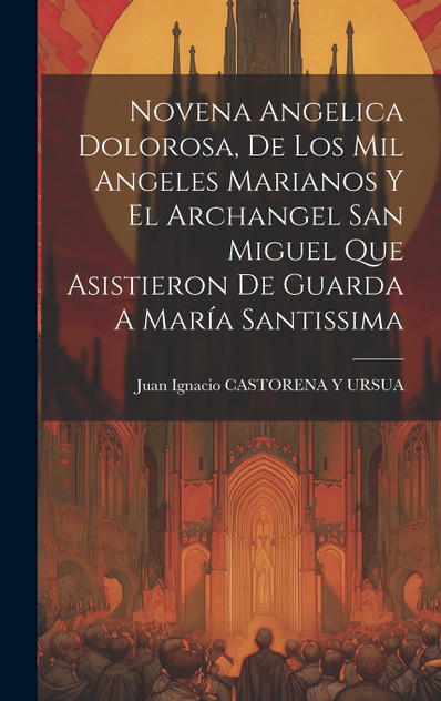 Novena Angelica Dolorosa, De Los Mil Angeles Marianos Y El Archangel San Miguel Que Asistieron De Guarda A María Santissima Novena Angelica Dolorosa, De Los Mil Angeles Marianos Y El Archangel San Miguel Que Asistieron De Guarda A María Santissima
