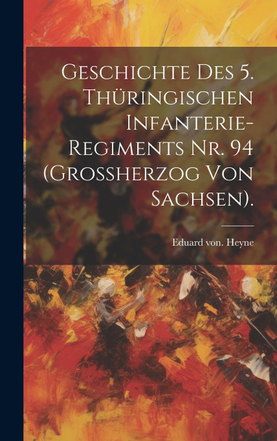 Geschichte des 5. Thüringischen Infanterie-Regiments Nr. 94 (Grossherzog von Sachsen). Geschichte des 5. Thüringischen Infanterie-Regiments Nr. 94 (Grossherzog von Sachsen).