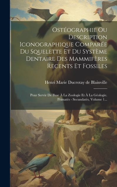 Ostéographie Ou Description Iconographique Comparée Du Squelette Et Du Système Dentaire Des Mammifères Recents Et Fossiles Ostéographie Ou Description Iconographique Comparée Du Squelette Et Du Système Dentaire Des Mammifères Recents Et Fossiles