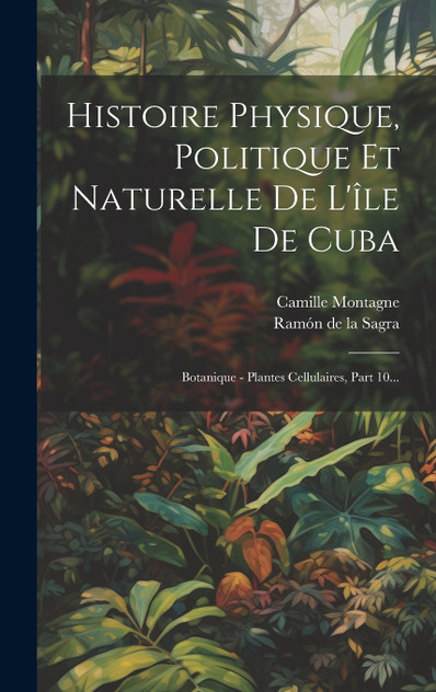 Histoire Physique, Politique Et Naturelle De L'île De Cuba Histoire Physique, Politique Et Naturelle De L'île De Cuba