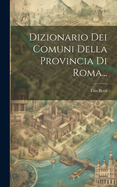 Dizionario Dei Comuni Della Provincia Di Roma... Dizionario Dei Comuni Della Provincia Di Roma...
