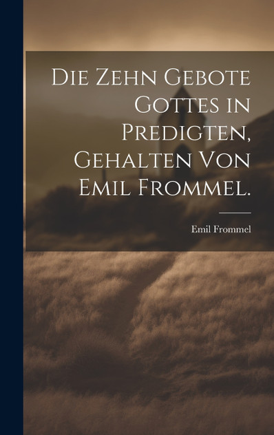 Die zehn Gebote Gottes in Predigten, gehalten von Emil Frommel. Die zehn Gebote Gottes in Predigten, gehalten von Emil Frommel.