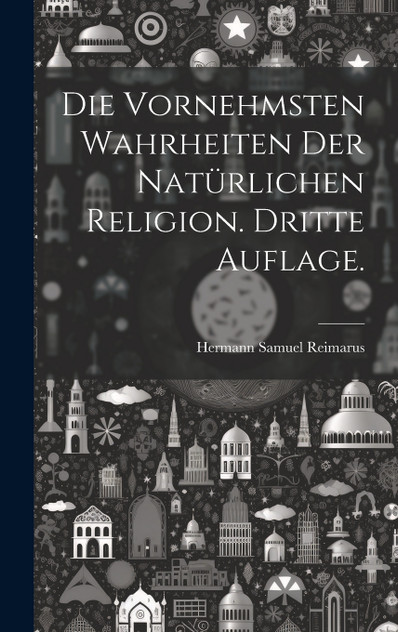 Die vornehmsten Wahrheiten der natürlichen Religion. Dritte Auflage. Die vornehmsten Wahrheiten der natürlichen Religion. Dritte Auflage.