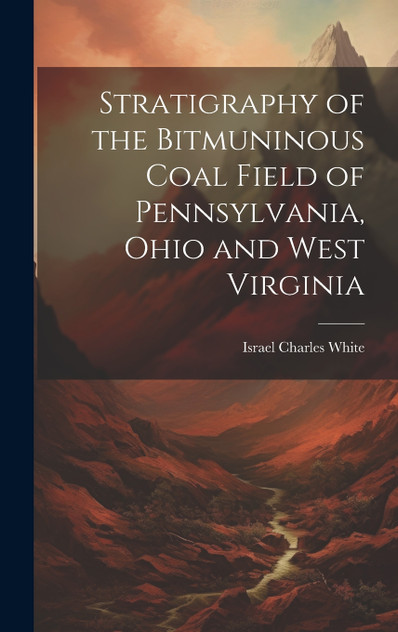 Stratigraphy of the Bitmuninous Coal Field of Pennsylvania, Ohio and West Virginia Stratigraphy of the Bitmuninous Coal Field of Pennsylvania, Ohio and West Virginia