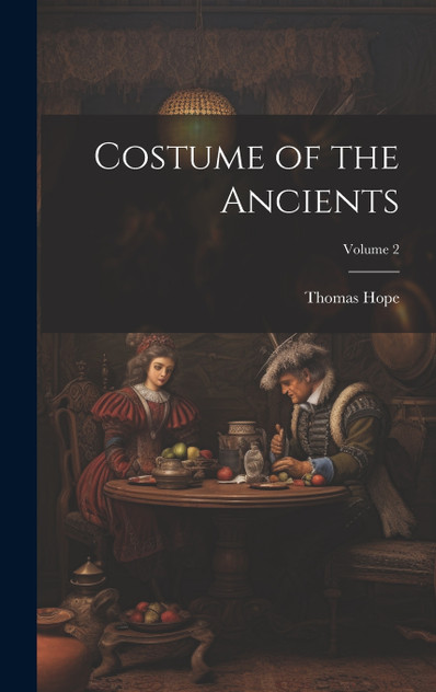 Costume of the Ancients; Volume 2 Costume of the Ancients; Volume 2