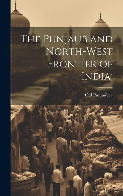 The Punjaub and North-West Frontier of India; The Punjaub and North-West Frontier of India;