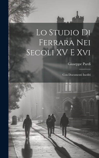 Lo Studio Di Ferrara Nei Secoli XV E Xvi Lo Studio Di Ferrara Nei Secoli XV E Xvi