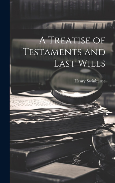 A Treatise of Testaments and Last Wills A Treatise of Testaments and Last Wills