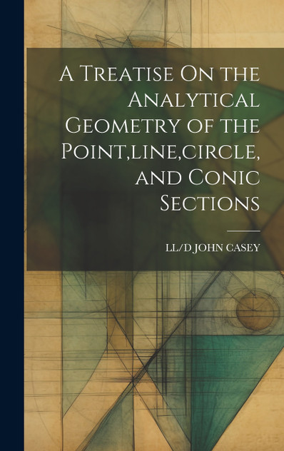 A Treatise On the Analytical Geometry of the Point,line,circle, and Conic Sections A Treatise On the Analytical Geometry of the Point,line,circle, and Conic Sections