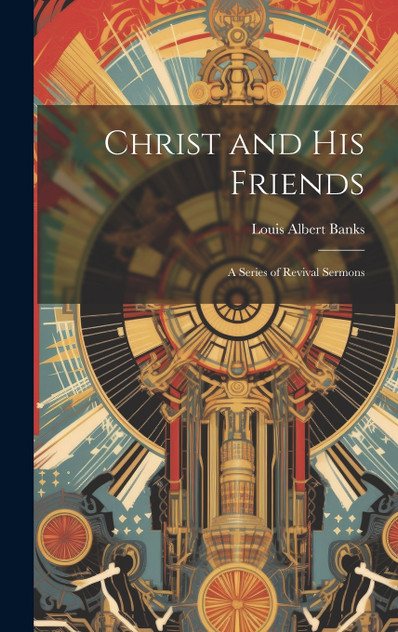 Christ and His Friends; a Series of Revival Sermons Christ and His Friends; a Series of Revival Sermons