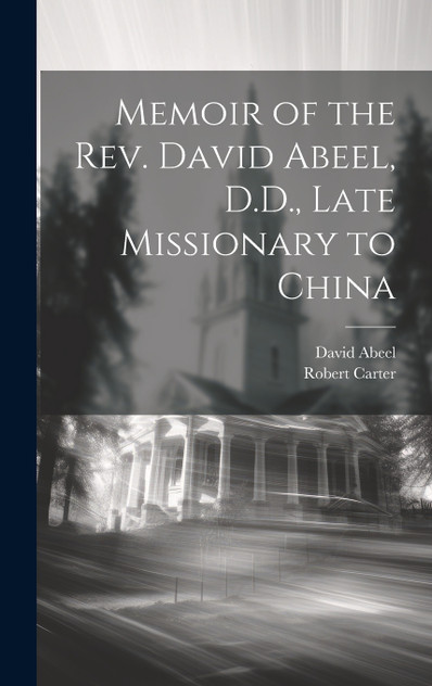 Memoir of the Rev. David Abeel, D.D., Late Missionary to China Memoir of the Rev. David Abeel, D.D., Late Missionary to China